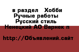  в раздел : Хобби. Ручные работы » Русский стиль . Ненецкий АО,Варнек п.